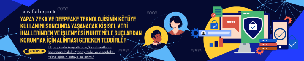 Yapay Zeka ve Deepfake Teknolojisinin Kötüye Kullanımından Dolayı Kişisel Veri İhlallerinden ve İşlenmesi Muhtemel Suçlardan Korunmanın Yolları ve Devletimizin Küresel Olarak Gelişen Yapay Zeka Teknolojilerine Karşı Alması Gereken Hukuki Tedbirler